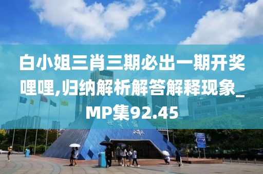 白小姐三肖三期必出一期开奖哩哩,归纳解析解答解释现象_MP集92.45