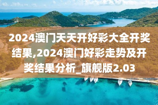 2024澳门天天开好彩大全开奖结果,2024澳门好彩走势及开奖结果分析_旗舰版2.03