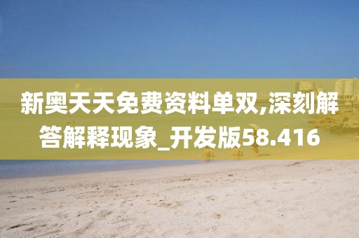 新奥天天免费资料单双,深刻解答解释现象_开发版58.416