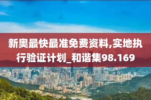 新奥最快最准免费资料,实地执行验证计划_和谐集98.169