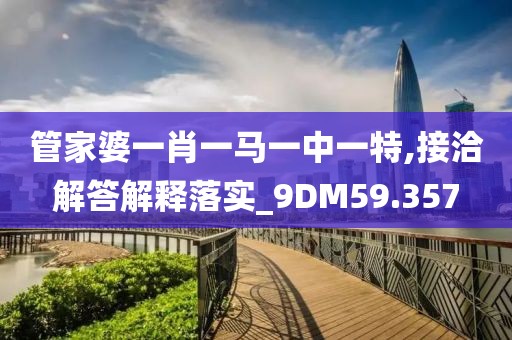 管家婆一肖一马一中一特,接洽解答解释落实_9DM59.357