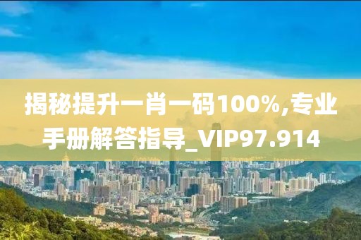 揭秘提升一肖一码100%,专业手册解答指导_VIP97.914