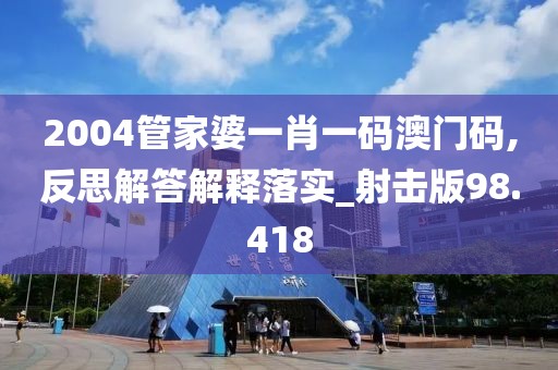 2004管家婆一肖一码澳门码,反思解答解释落实_射击版98.418