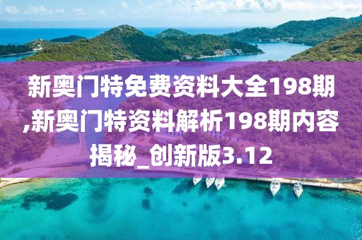 新奥门特免费资料大全198期,新奥门特资料解析198期内容揭秘_创新版3.12