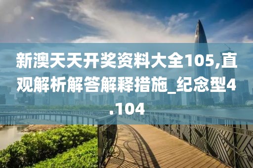新澳天天开奖资料大全105,直观解析解答解释措施_纪念型4.104