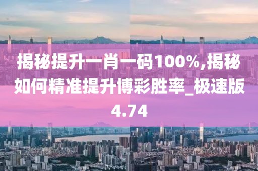 揭秘提升一肖一码100%,揭秘如何精准提升博彩胜率_极速版4.74