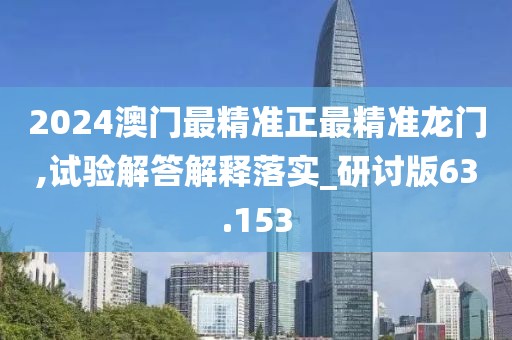 2024澳门最精准正最精准龙门,试验解答解释落实_研讨版63.153
