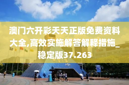 澳门六开彩天天正版免费资料大全,高效实施解答解释措施_稳定版37.263