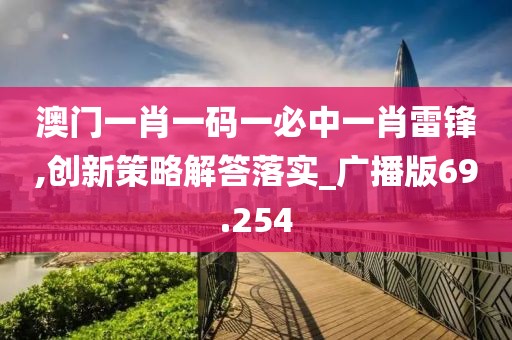 澳门一肖一码一必中一肖雷锋,创新策略解答落实_广播版69.254