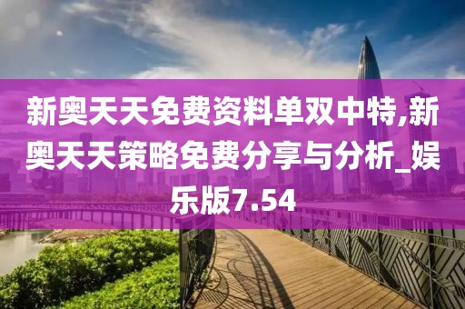 新奥天天免费资料单双中特,新奥天天策略免费分享与分析_娱乐版7.54