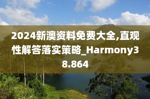 2024新澳资料免费大全,直观性解答落实策略_Harmony38.864