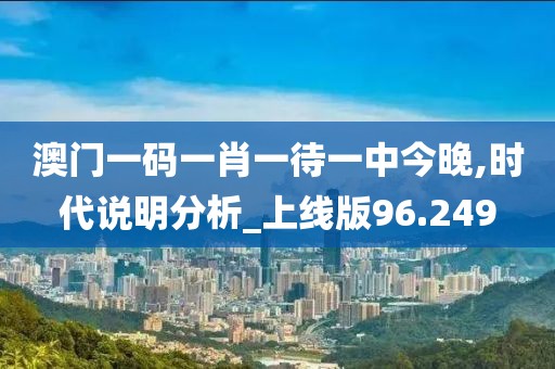 澳门一码一肖一待一中今晚,时代说明分析_上线版96.249