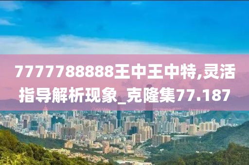 7777788888王中王中特,灵活指导解析现象_克隆集77.187