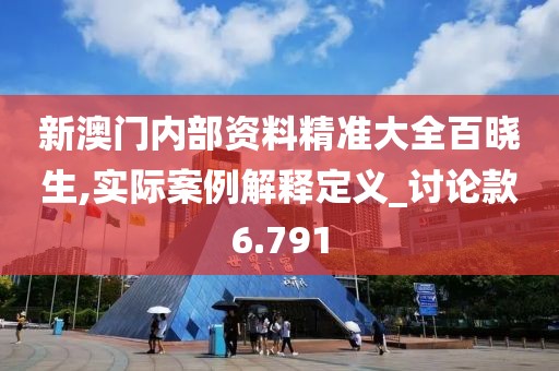 新澳门内部资料精准大全百晓生,实际案例解释定义_讨论款6.791