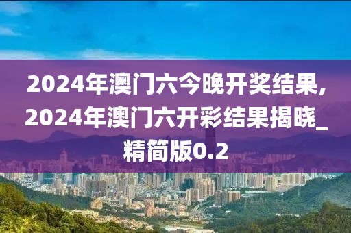2024年澳门六今晚开奖结果,2024年澳门六开彩结果揭晓_精简版0.2
