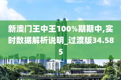 新澳门王中王100%期期中,实时数据解析说明_过渡版34.585