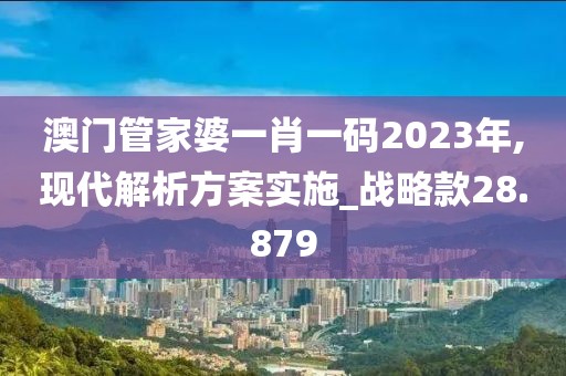 澳门管家婆一肖一码2023年,现代解析方案实施_战略款28.879