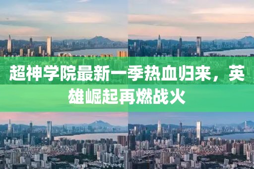 超神学院最新一季热血归来，英雄崛起再燃战火