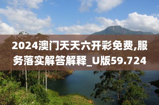 2024澳门天天六开彩免费,服务落实解答解释_U版59.724