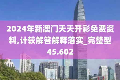 2024年新澳门天天开彩免费资料,计较解答解释落实_完整型45.602