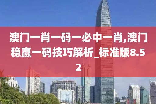 澳门一肖一码一必中一肖,澳门稳赢一码技巧解析_标准版8.52