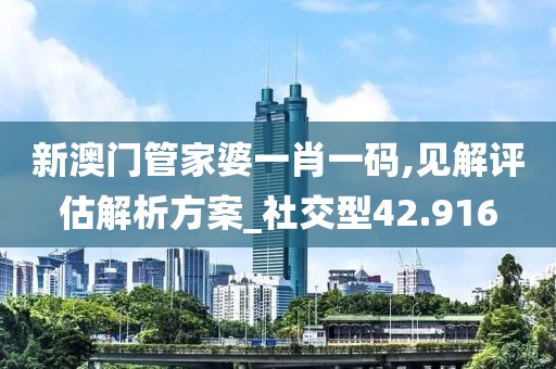 新澳门管家婆一肖一码,见解评估解析方案_社交型42.916
