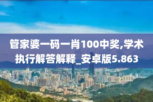管家婆一码一肖100中奖,学术执行解答解释_安卓版5.863