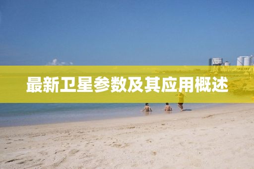 最新卫星参数及其应用概述