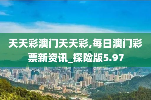 天天彩澳门天天彩,每日澳门彩票新资讯_探险版5.97