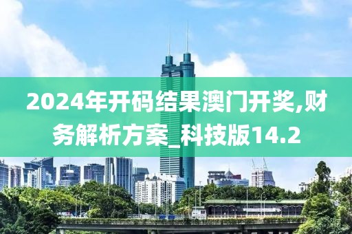 2024年开码结果澳门开奖,财务解析方案_科技版14.2