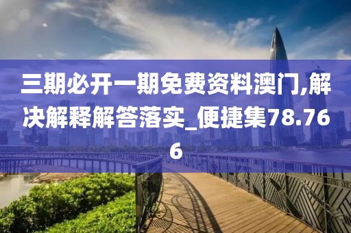 三期必开一期免费资料澳门,解决解释解答落实_便捷集78.766