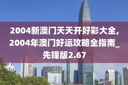2004新澳门天天开好彩大全,2004年澳门好运攻略全指南_先锋版2.67