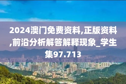 2024澳门免费资料,正版资料,前沿分析解答解释现象_学生集97.713