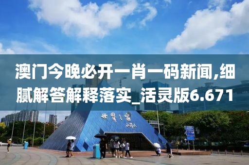 澳门今晚必开一肖一码新闻,细腻解答解释落实_活灵版6.671