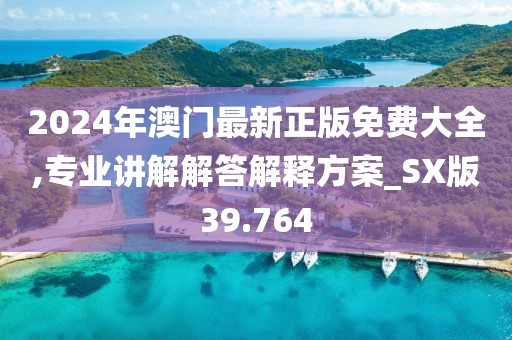 2024年澳门最新正版免费大全,专业讲解解答解释方案_SX版39.764