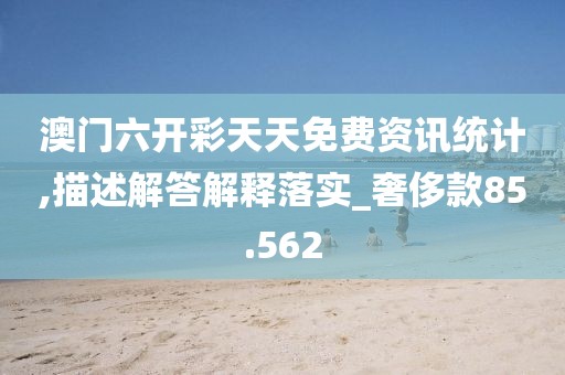 澳门六开彩天天免费资讯统计,描述解答解释落实_奢侈款85.562