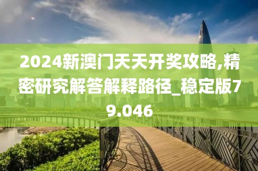 2024新澳门天天开奖攻略,精密研究解答解释路径_稳定版79.046
