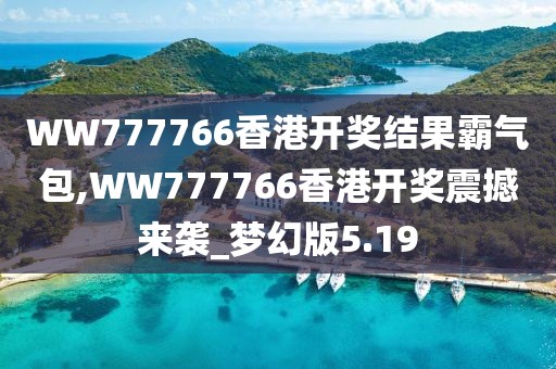 WW777766香港开奖结果霸气包,WW777766香港开奖震撼来袭_梦幻版5.19