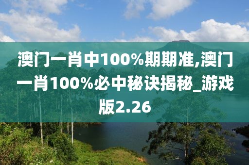 澳门一肖中100%期期准,澳门一肖100%必中秘诀揭秘_游戏版2.26