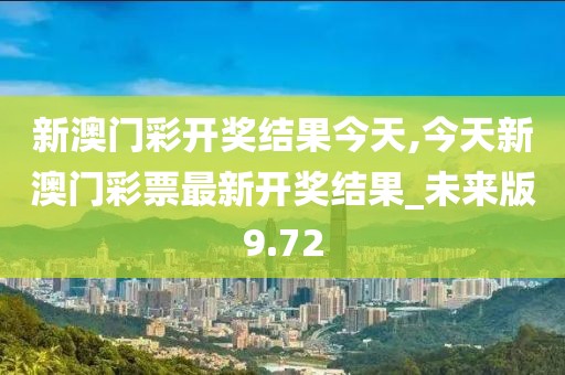 新澳门彩开奖结果今天,今天新澳门彩票最新开奖结果_未来版9.72