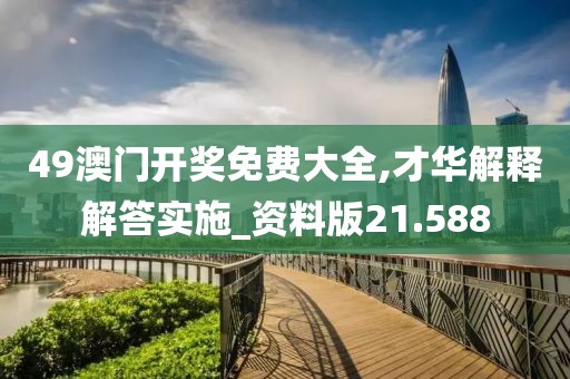 49澳门开奖免费大全,才华解释解答实施_资料版21.588