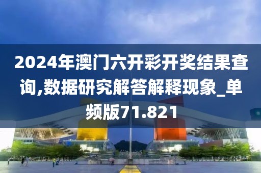 2024年澳门六开彩开奖结果查询,数据研究解答解释现象_单频版71.821