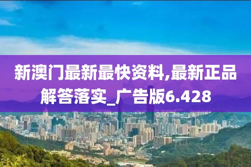 新澳门最新最快资料,最新正品解答落实_广告版6.428