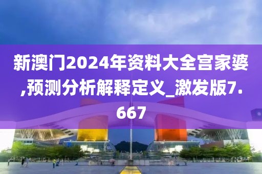 新澳门2024年资料大全宫家婆,预测分析解释定义_激发版7.667