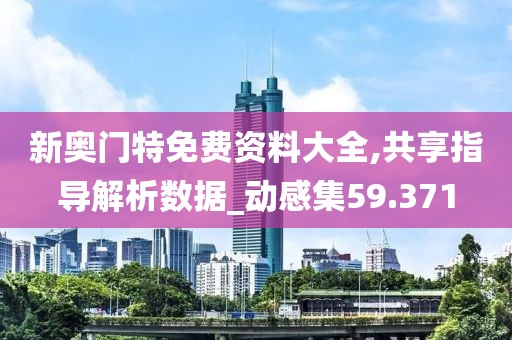 新奥门特免费资料大全,共享指导解析数据_动感集59.371