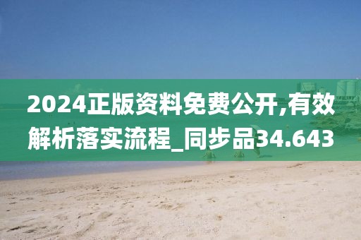 2024正版资料免费公开,有效解析落实流程_同步品34.643