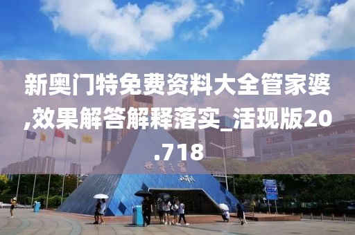 新奥门特免费资料大全管家婆,效果解答解释落实_活现版20.718