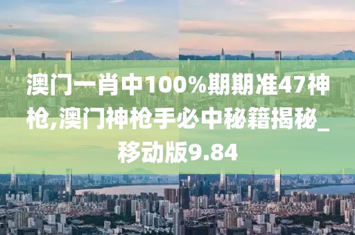 澳门一肖中100%期期准47神枪,澳门神枪手必中秘籍揭秘_移动版9.84