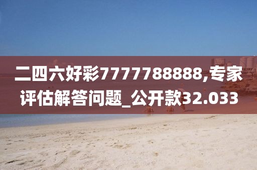 二四六好彩7777788888,专家评估解答问题_公开款32.033