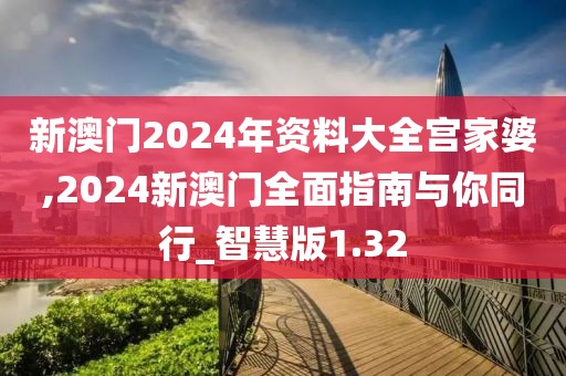 新澳门2024年资料大全宫家婆,2024新澳门全面指南与你同行_智慧版1.32